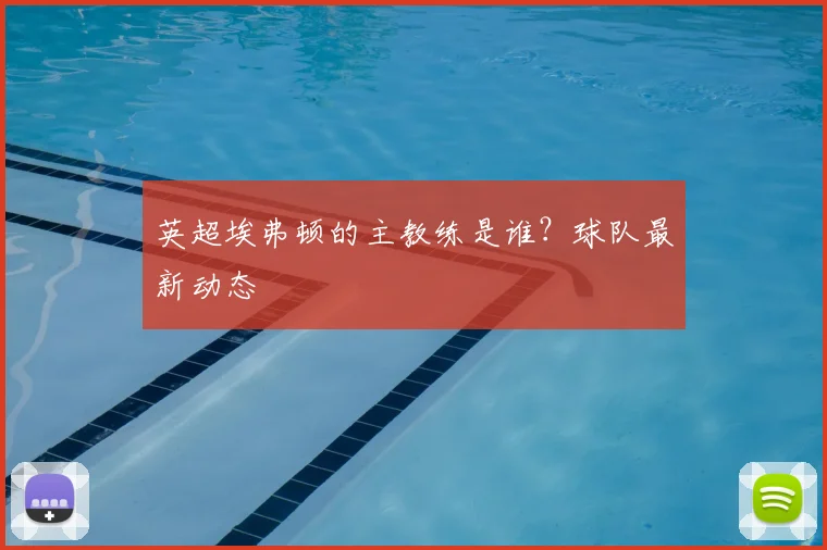 英超埃弗顿的主教练是谁？球队最新动态