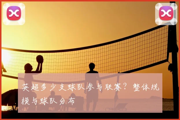 英超多少支球队参与联赛？整体规模与球队分布