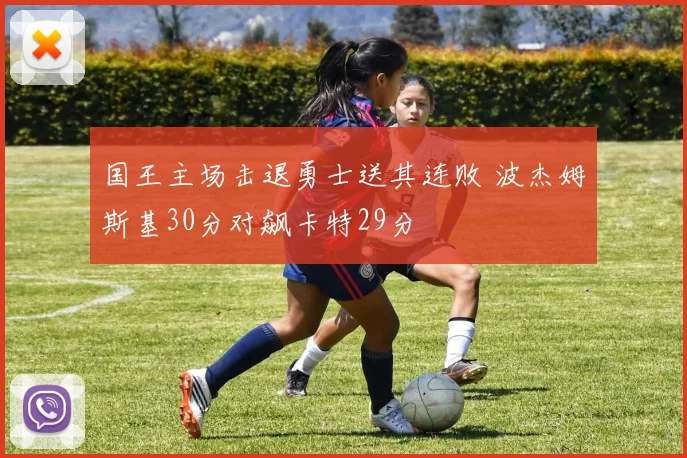 国王主场击退勇士送其连败 波杰姆斯基30分对飙卡特29分